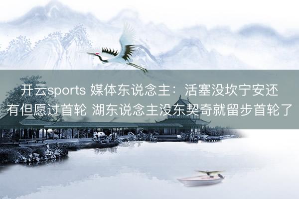 开云sports 媒体东说念主：活塞没坎宁安还有但愿过首轮 湖东说念主没东契奇就留步首轮了