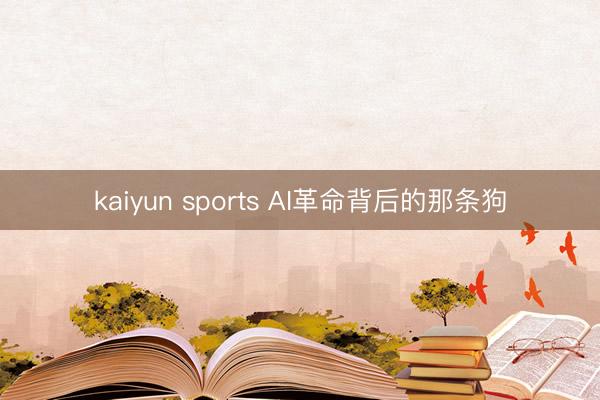 kaiyun sports AI革命背后的那条狗