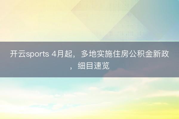 开云sports 4月起，多地实施住房公积金新政，细目速览