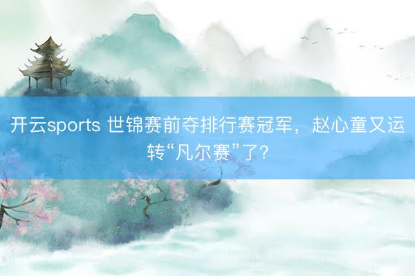 开云sports 世锦赛前夺排行赛冠军，赵心童又运转“凡尔赛”了？