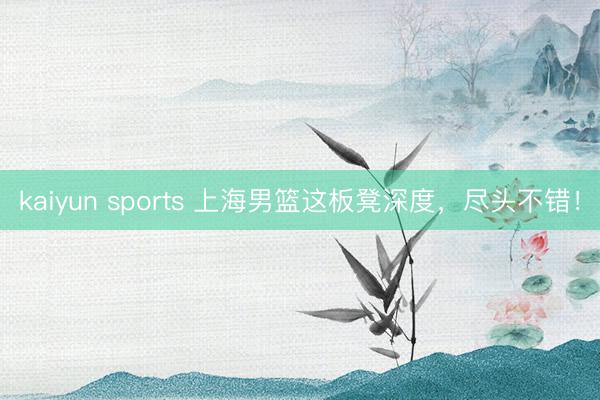 kaiyun sports 上海男篮这板凳深度，尽头不错！
