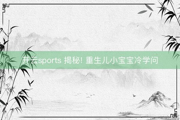 开云sports 揭秘! 重生儿小宝宝冷学问