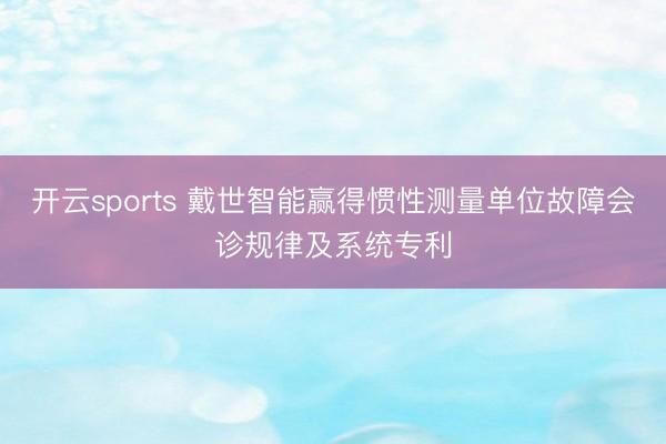开云sports 戴世智能赢得惯性测量单位故障会诊规律及系统专利