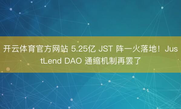 开云体育官方网站 5.25亿 JST 阵一火落地!JustLend DAO 通缩机制再罢了