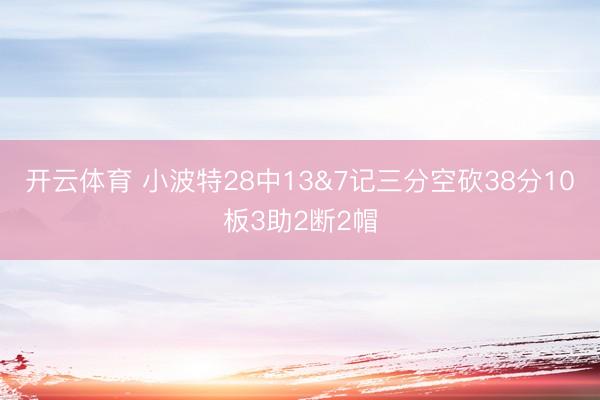 开云体育 小波特28中13&7记三分空砍38分10板3助2断2帽