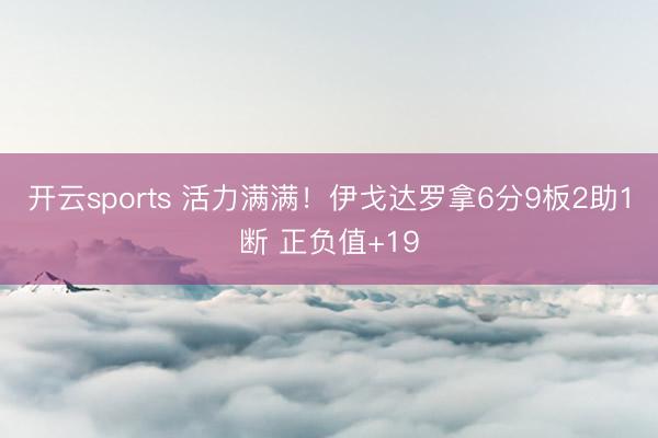 开云sports 活力满满！伊戈达罗拿6分9板2助1断 正负值+19
