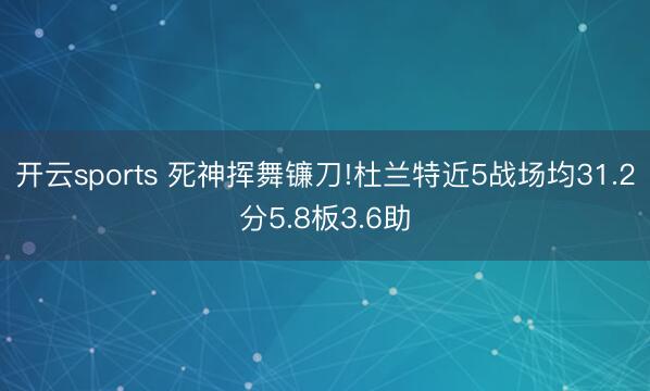 开云sports 死神挥舞镰刀!杜兰特近5战场均31.2分5.8板3.6助