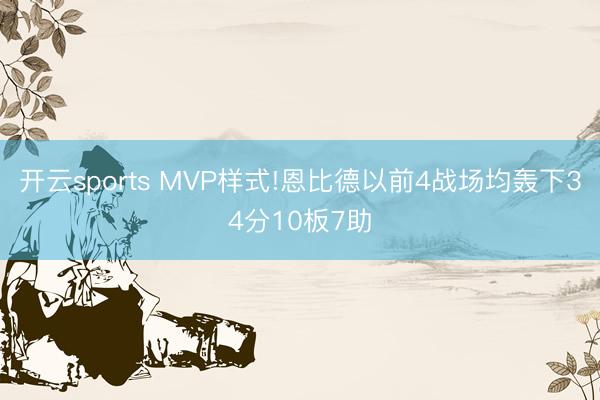 开云sports MVP样式!恩比德以前4战场均轰下34分10板7助