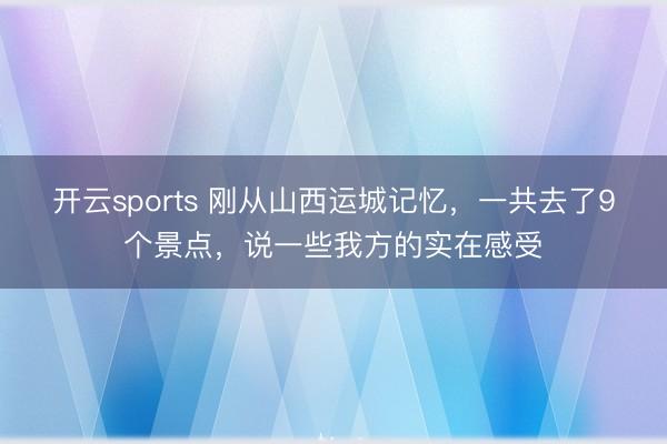 开云sports 刚从山西运城记忆,一共去了9个景点,说一些我方的实在感受