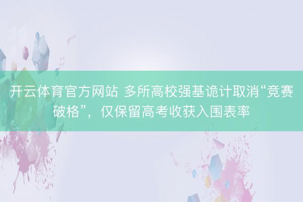 开云体育官方网站 多所高校强基诡计取消“竞赛破格”，仅保留高考收获入围表率