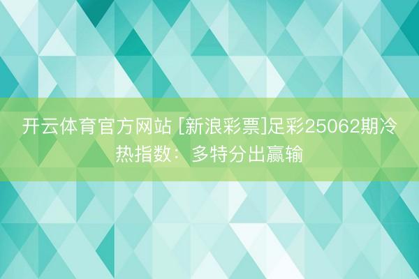 开云体育官方网站 [新浪彩票]足彩25062期冷热指数：多特分出赢输