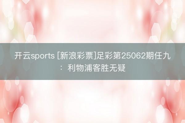 开云sports [新浪彩票]足彩第25062期任九：利物浦客胜无疑