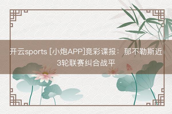 开云sports [小炮APP]竞彩谍报：那不勒斯近3轮联赛纠合战平