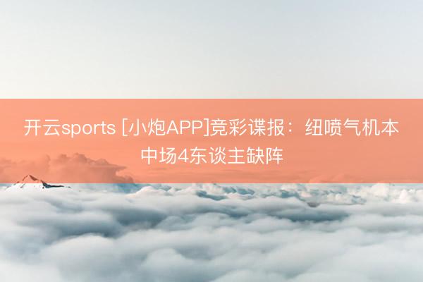 开云sports [小炮APP]竞彩谍报：纽喷气机本中场4东谈主缺阵