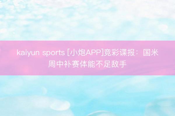 kaiyun sports [小炮APP]竞彩谍报：国米周中补赛体能不足敌手