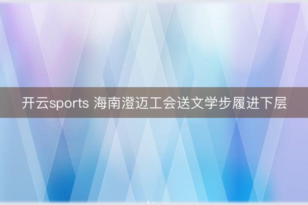 开云sports 海南澄迈工会送文学步履进下层