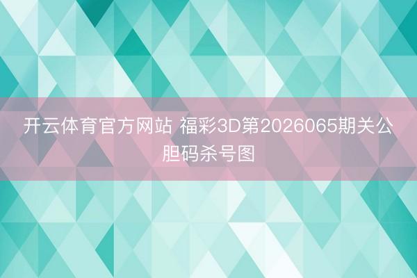 开云体育官方网站 福彩3D第2026065期关公胆码杀号图