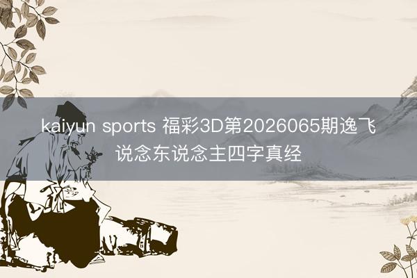 kaiyun sports 福彩3D第2026065期逸飞说念东说念主四字真经