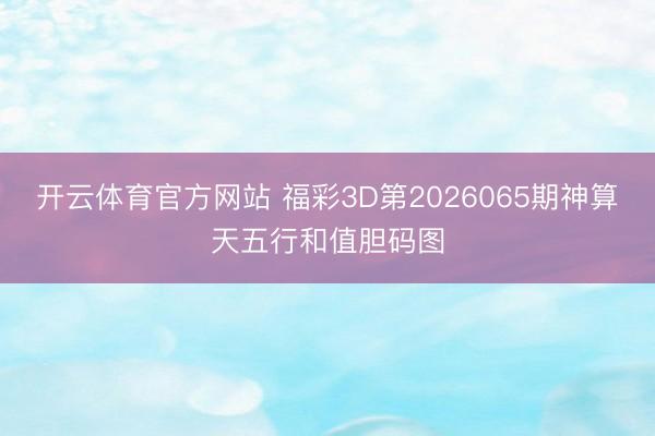 开云体育官方网站 福彩3D第2026065期神算天五行和值胆码图