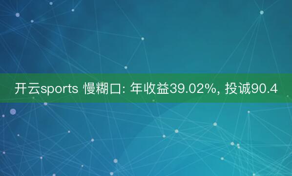开云sports 慢糊口: 年收益39.02%, 投诚90.4