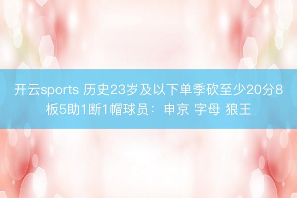 开云sports 历史23岁及以下单季砍至少20分8板5助1断1帽球员：申京 字母 狼王