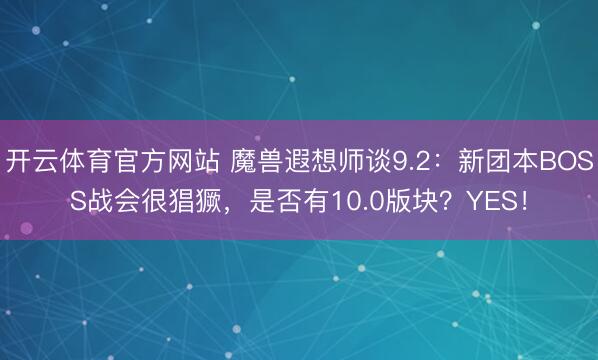 开云体育官方网站 魔兽遐想师谈9.2：新团本BOSS战会很猖獗，是否有10.0版块？YES！