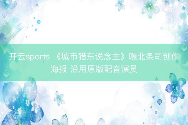 开云sports 《城市猎东说念主》曝北条司创作海报 沿用原版配音演员