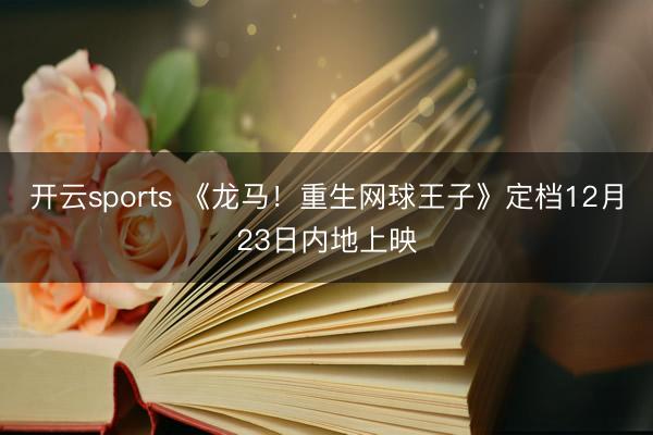 开云sports 《龙马！重生网球王子》定档12月23日内地上映