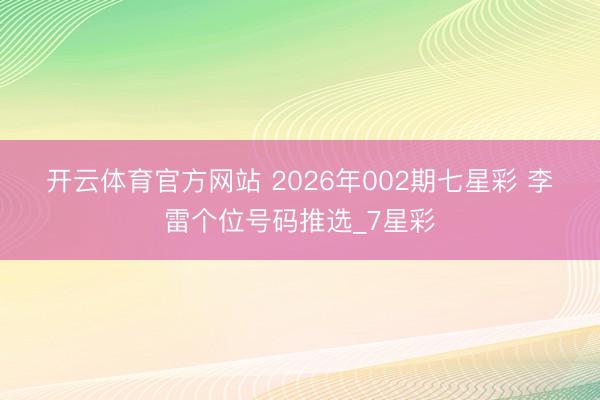 开云体育官方网站 2026年002期七星彩 李雷个位号码推选_7星彩