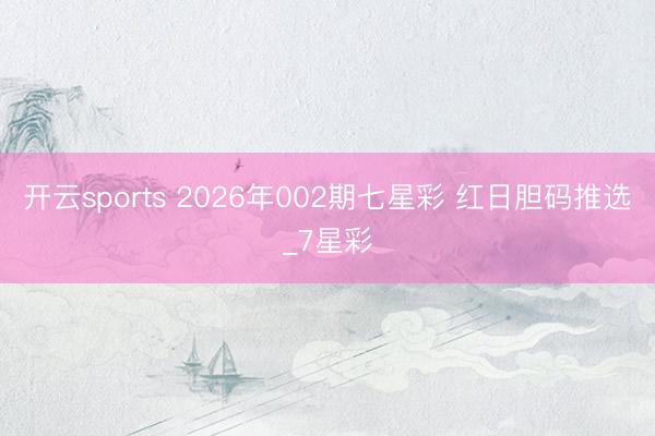 开云sports 2026年002期七星彩 红日胆码推选_7星彩