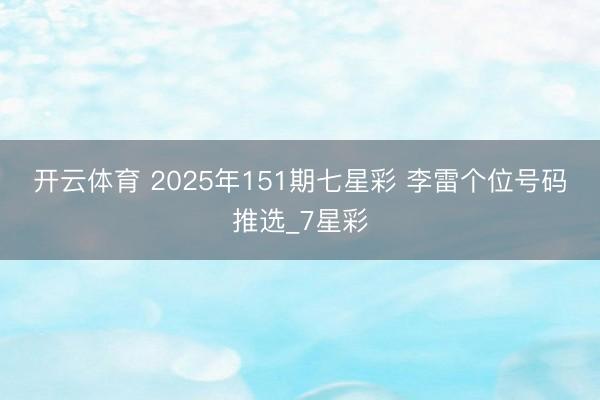 开云体育 2025年151期七星彩 李雷个位号码推选_7星彩