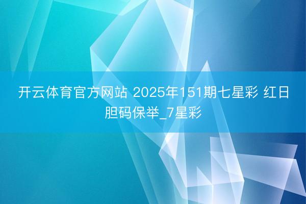 开云体育官方网站 2025年151期七星彩 红日胆码保举_7星彩
