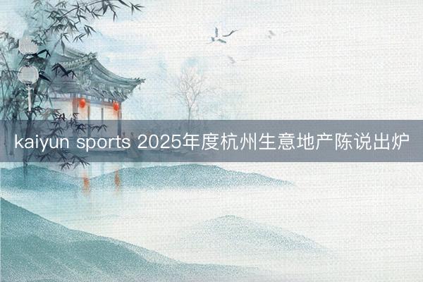 kaiyun sports 2025年度杭州生意地产陈说出炉