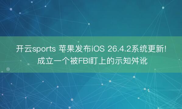 开云sports 苹果发布iOS 26.4.2系统更新! 成立一个被FBI盯上的示知舛讹