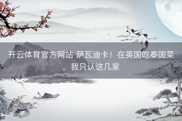开云体育官方网站 萨瓦迪卡！在英国吃泰国菜，我只认这几家