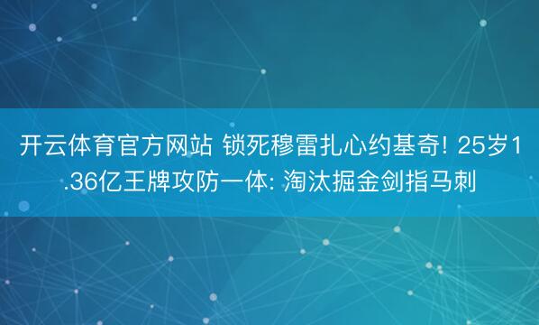 开云体育官方网站 锁死穆雷扎心约基奇! 25岁1.36亿王牌攻防一体: 淘汰掘金剑指马刺