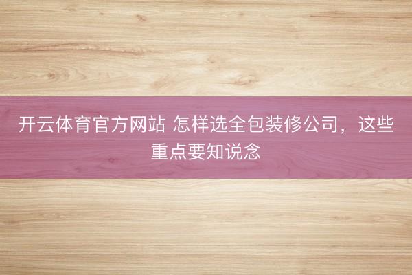 开云体育官方网站 怎样选全包装修公司，这些重点要知说念