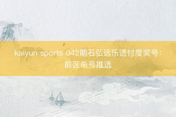 kaiyun sports 042期石弘远乐透忖度奖号：前区杀号推选