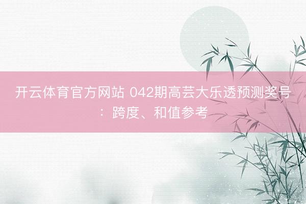开云体育官方网站 042期高芸大乐透预测奖号：跨度、和值参考