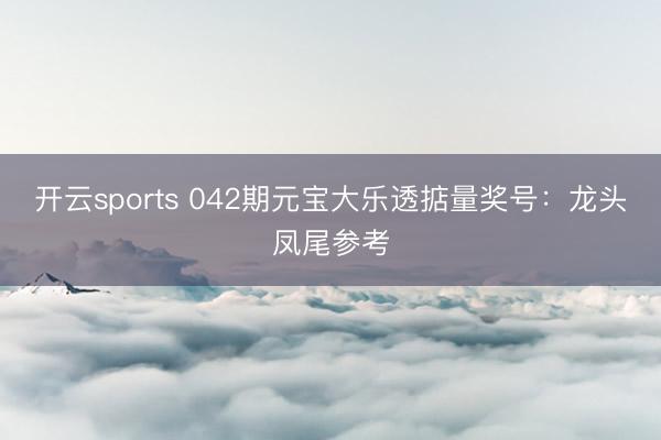 开云sports 042期元宝大乐透掂量奖号：龙头凤尾参考