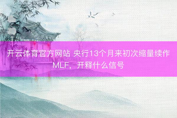 开云体育官方网站 央行13个月来初次缩量续作MLF，开释什么信号