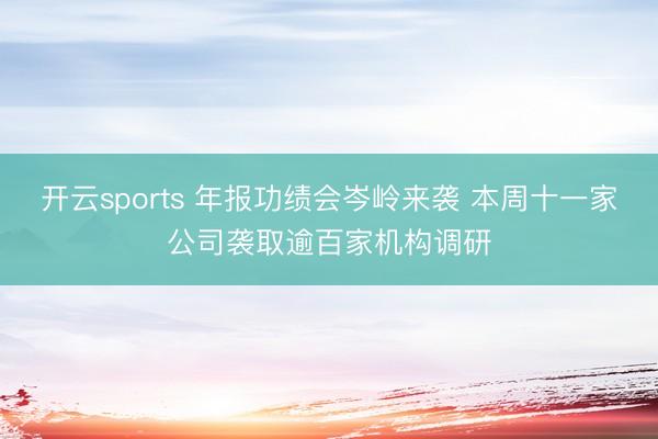 开云sports 年报功绩会岑岭来袭 本周十一家公司袭取逾百家机构调研