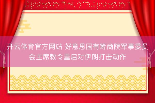 开云体育官方网站 好意思国有筹商院军事委员会主席敕令重启对伊朗打击动作