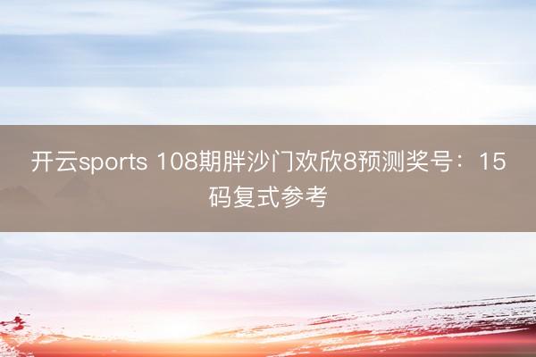 开云sports 108期胖沙门欢欣8预测奖号：15码复式参考