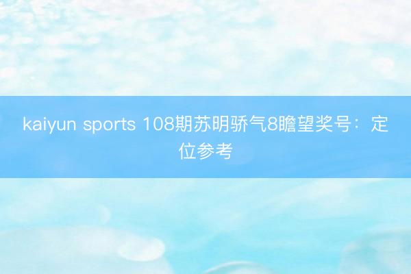 kaiyun sports 108期苏明骄气8瞻望奖号：定位参考
