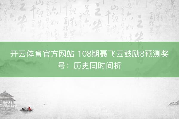 开云体育官方网站 108期聂飞云鼓励8预测奖号：历史同时间析