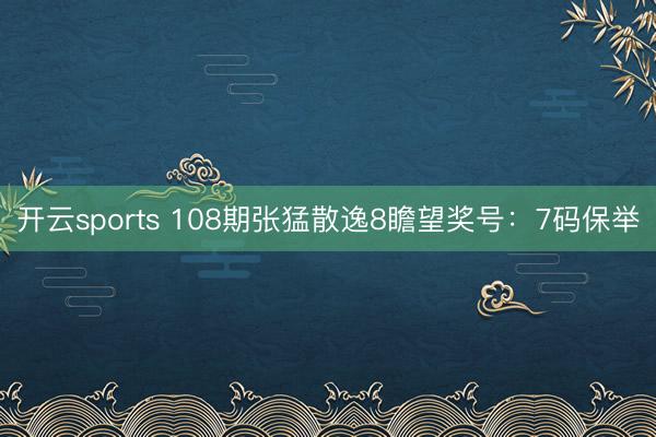 开云sports 108期张猛散逸8瞻望奖号：7码保举