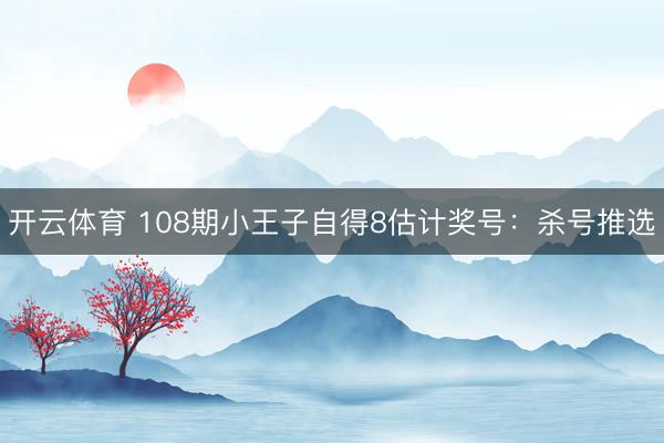 开云体育 108期小王子自得8估计奖号：杀号推选