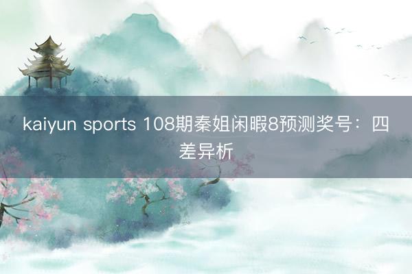 kaiyun sports 108期秦姐闲暇8预测奖号：四差异析
