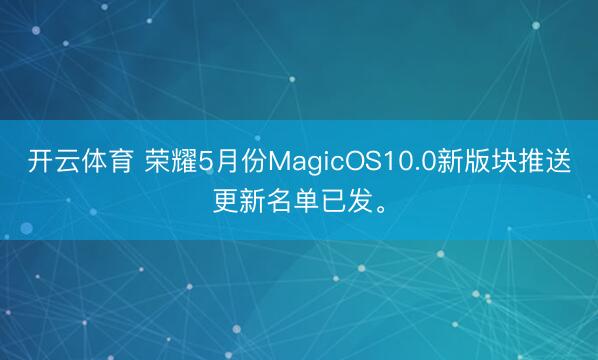 开云体育 荣耀5月份MagicOS10.0新版块推送更新名单已发。